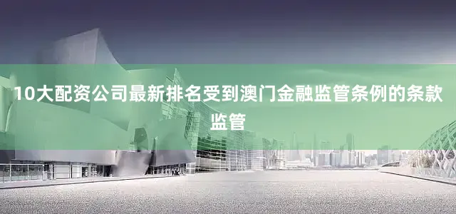 10大配资公司最新排名受到澳门金融监管条例的条款监管