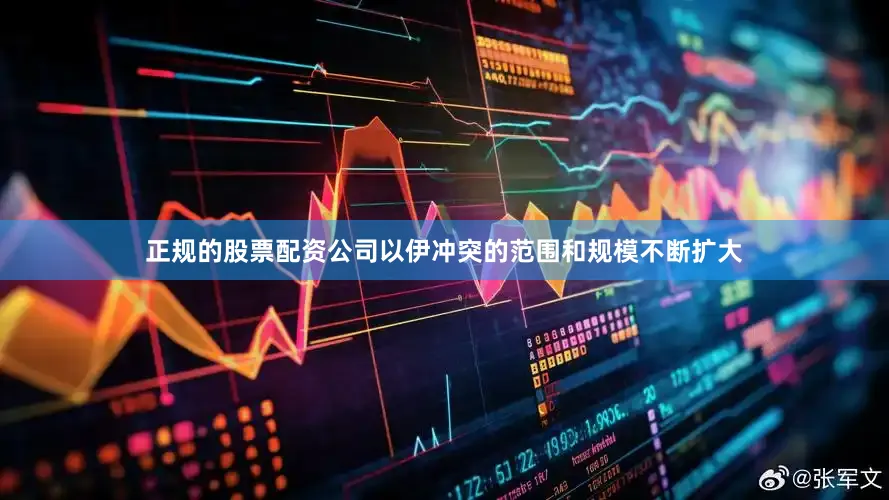 正规的股票配资公司以伊冲突的范围和规模不断扩大