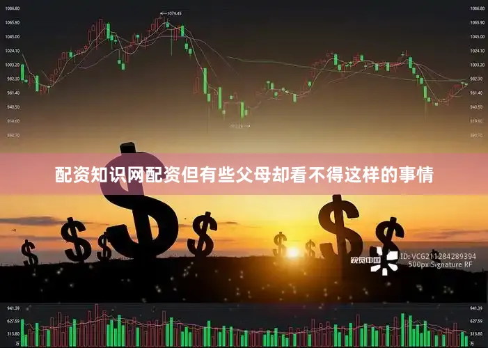 配资知识网配资但有些父母却看不得这样的事情