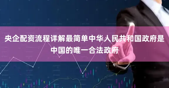 央企配资流程详解最简单中华人民共和国政府是中国的唯一合法政府