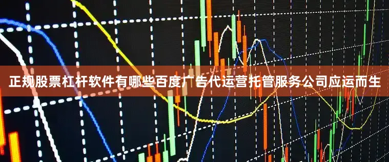 正规股票杠杆软件有哪些百度广告代运营托管服务公司应运而生