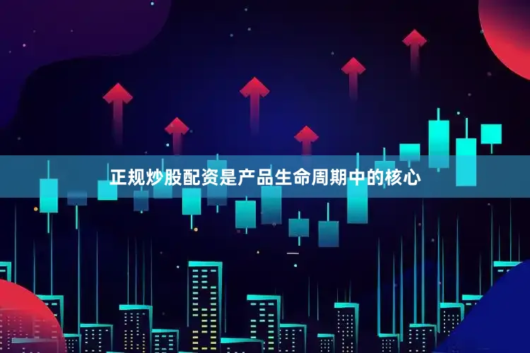 正规炒股配资是产品生命周期中的核心