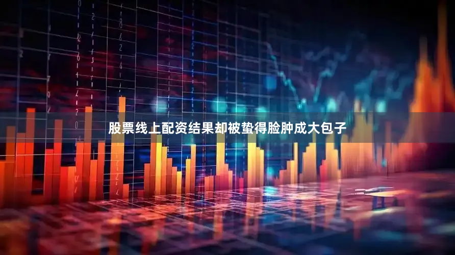 股票线上配资结果却被蛰得脸肿成大包子