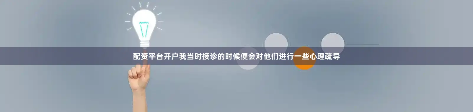 配资平台开户我当时接诊的时候便会对他们进行一些心理疏导