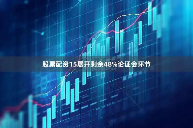 股票配资15展开剩余48%论证会环节