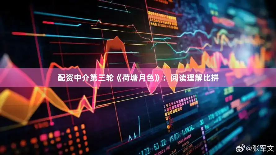 配资中介第三轮《荷塘月色》：阅读理解比拼