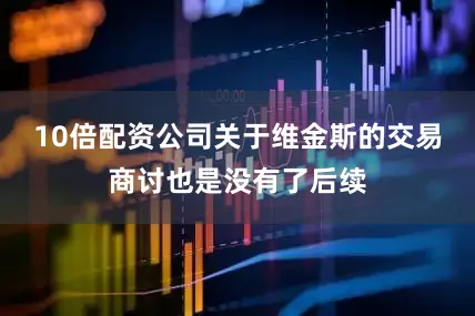 10倍配资公司关于维金斯的交易商讨也是没有了后续