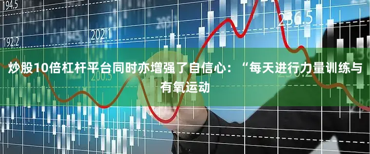 炒股10倍杠杆平台同时亦增强了自信心：“每天进行力量训练与有氧运动