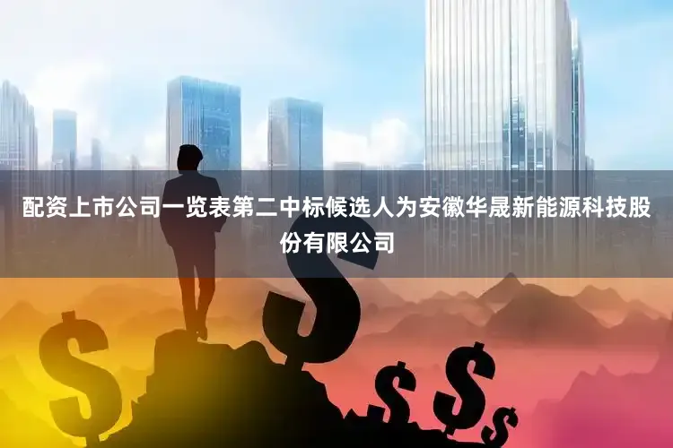 配资上市公司一览表第二中标候选人为安徽华晟新能源科技股份有限公司